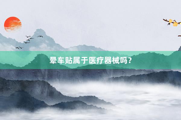 晕车贴属于医疗器械吗？